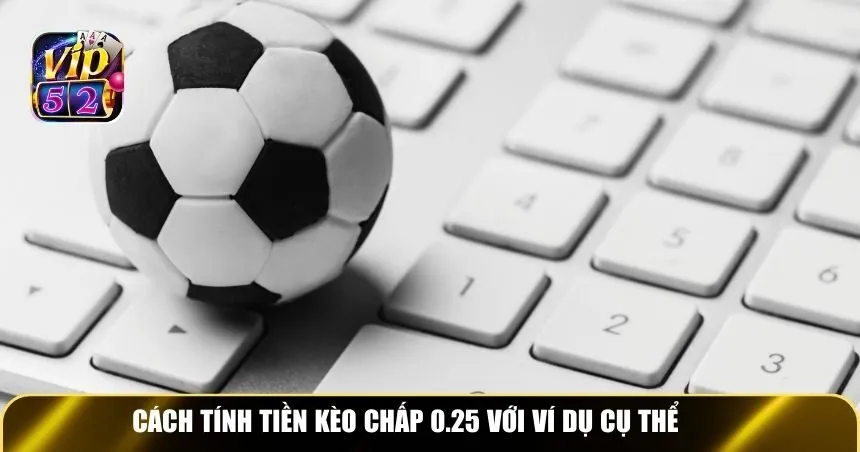 Cách tính tiền kèo chấp 0.25 với ví dụ cụ thể