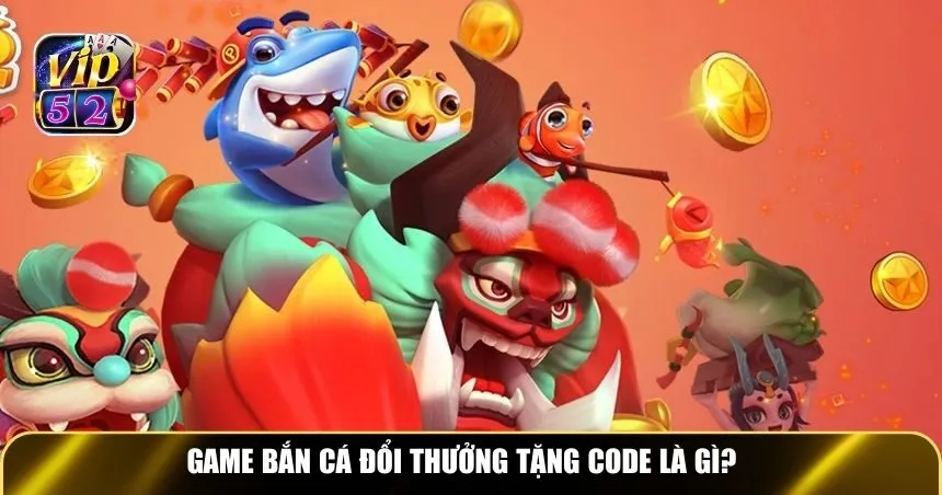 Game bắn cá đổi thưởng tặng code là gì?