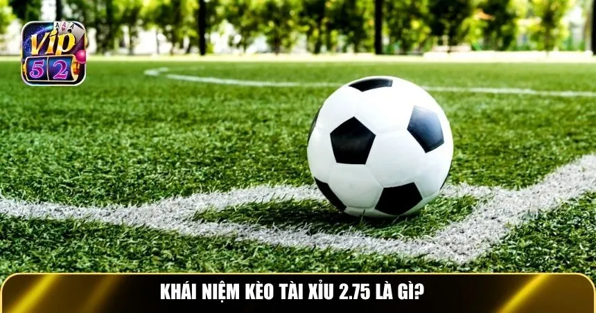 Khái niệm kèo tài xỉu 2.75 là gì?