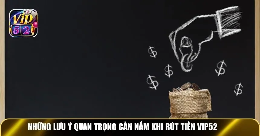 Những lưu ý quan trọng cần nắm khi rút tiền Vip52