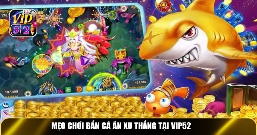 Mẹo chơi bắn cá ăn xu thắng tại Vip52
