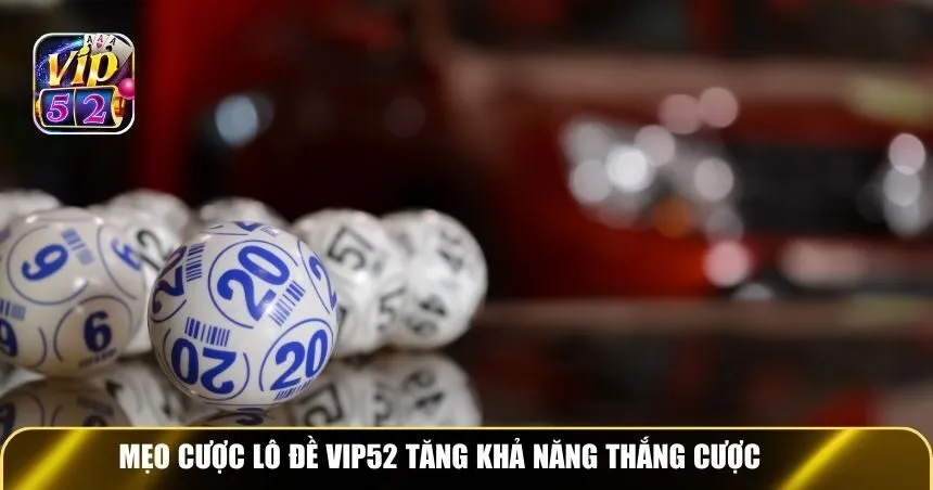 Mẹo cược lô đề Vip52 tăng khả năng thắng cược