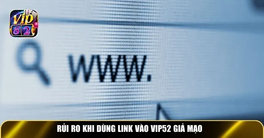 Rủi ro khi dùng link vào Vip52 giả mạo
