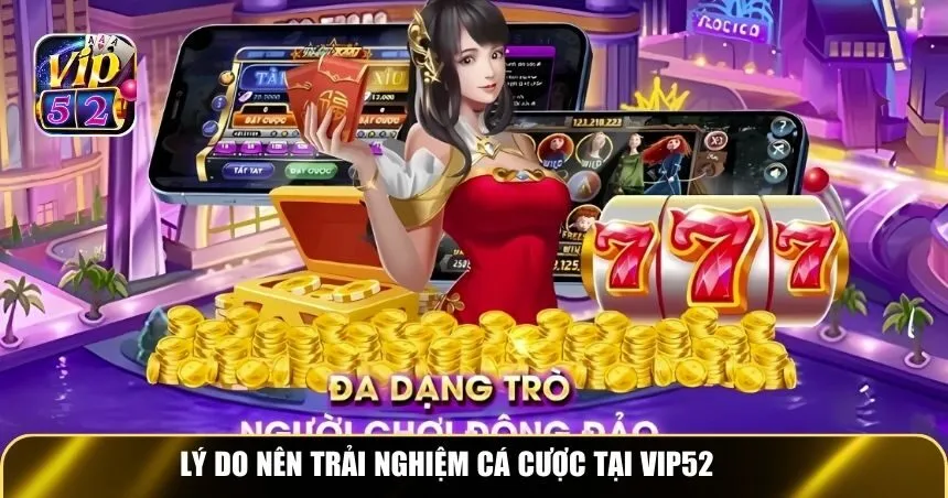 Lý do nên trải nghiệm cá cược tại Vip52